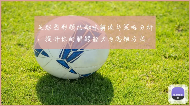 足球图形题的趣味解读与策略分析，提升你的解题能力与思维方式