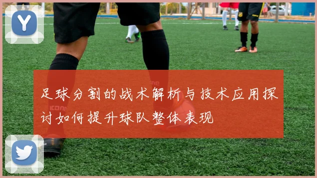 足球分割的战术解析与技术应用探讨如何提升球队整体表现