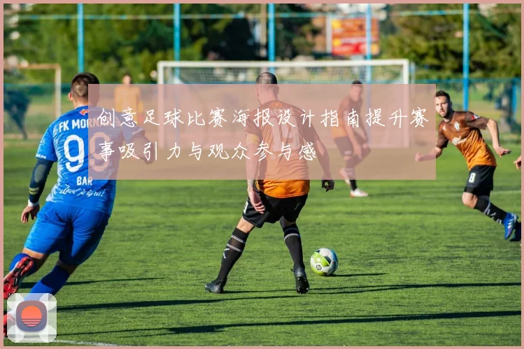 创意足球比赛海报设计指南提升赛事吸引力与观众参与感