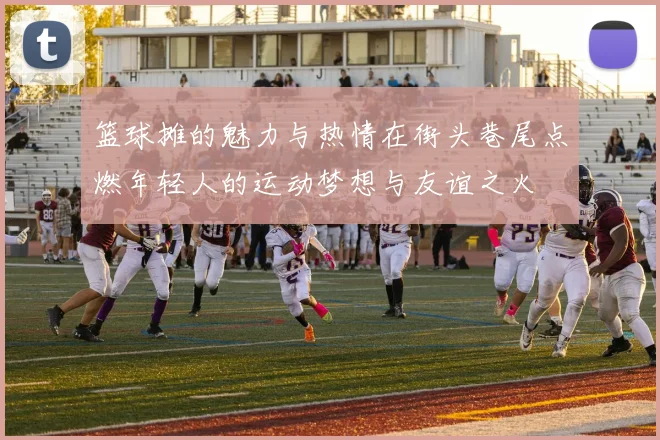 篮球摊的魅力与热情在街头巷尾点燃年轻人的运动梦想与友谊之火