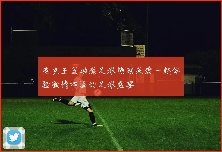 洛克王国动感足球热潮来袭一起体验激情四溢的足球盛宴