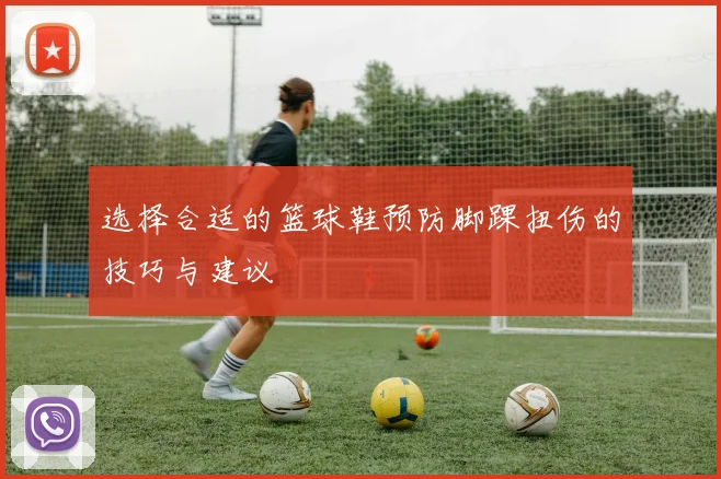 选择合适的篮球鞋预防脚踝扭伤的技巧与建议