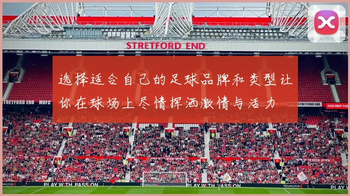 选择适合自己的足球品牌和类型让你在球场上尽情挥洒激情与活力