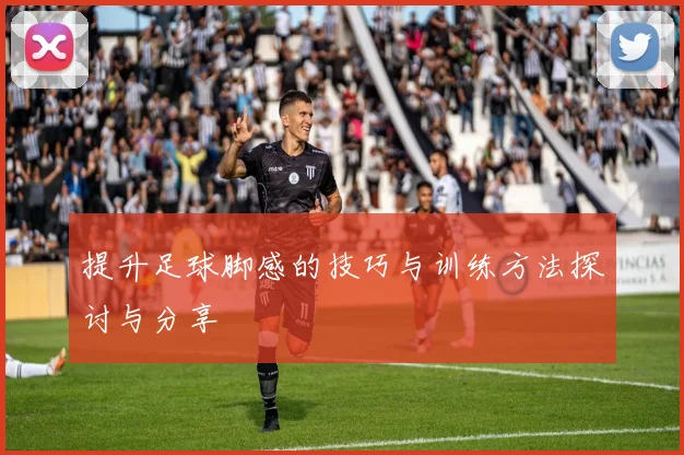提升足球脚感的技巧与训练方法探讨与分享