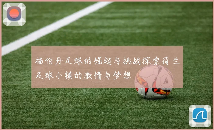 福伦丹足球的崛起与挑战探索荷兰足球小镇的激情与梦想