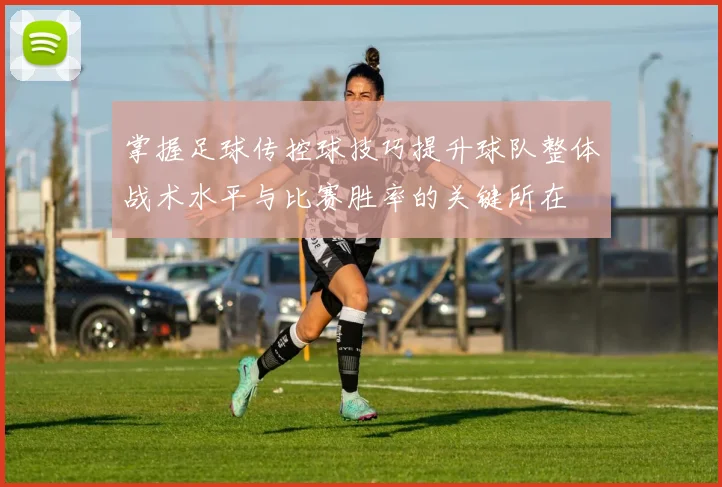 掌握足球传控球技巧提升球队整体战术水平与比赛胜率的关键所在