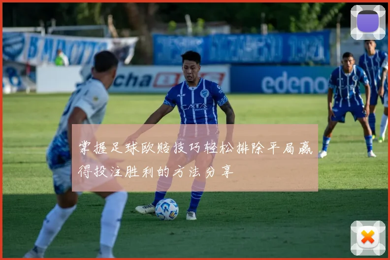 掌握足球欧赔技巧轻松排除平局赢得投注胜利的方法分享