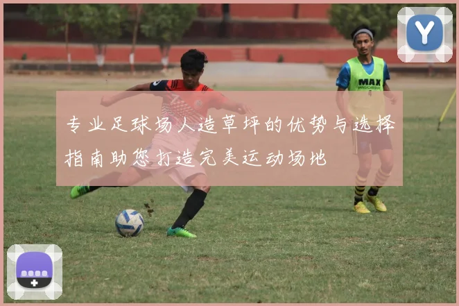 专业足球场人造草坪的优势与选择指南助您打造完美运动场地